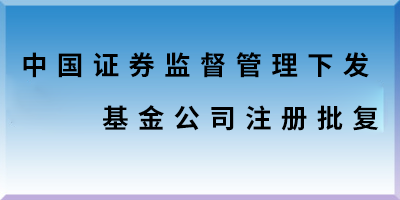 中國(guó)證券監(jiān)督管理下發(fā)基金公司注冊(cè)批復(fù).png