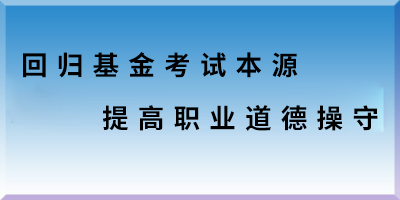 回歸基金考試本源 提高職業(yè)道德操守 .png